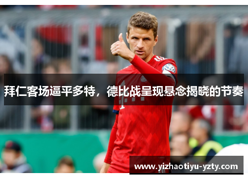 拜仁客场逼平多特，德比战呈现悬念揭晓的节奏