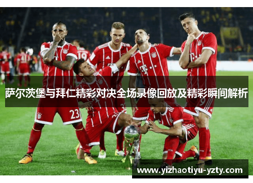 萨尔茨堡与拜仁精彩对决全场录像回放及精彩瞬间解析