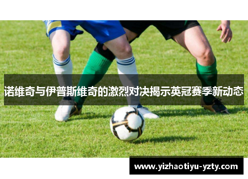 诺维奇与伊普斯维奇的激烈对决揭示英冠赛季新动态